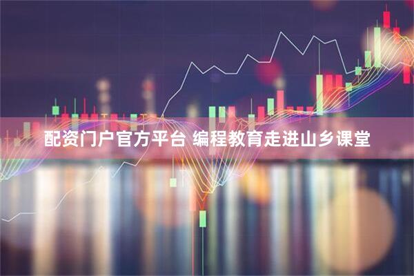 配资门户官方平台 编程教育走进山乡课堂