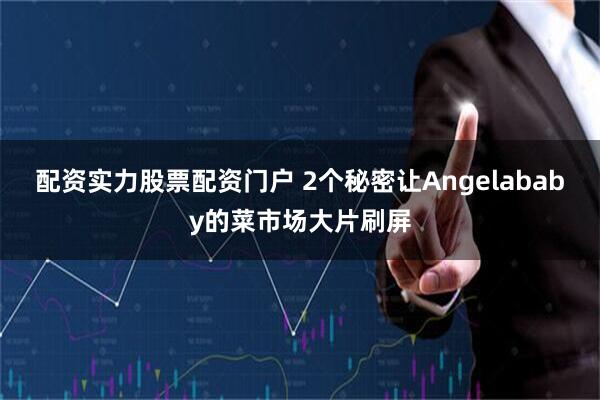 配资实力股票配资门户 2个秘密让Angelababy的菜市场大片刷屏