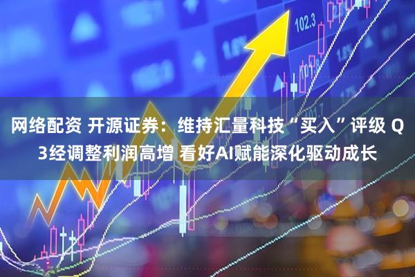 网络配资 开源证券：维持汇量科技“买入”评级 Q3经调整利润高增 看好AI赋能深化驱动成长