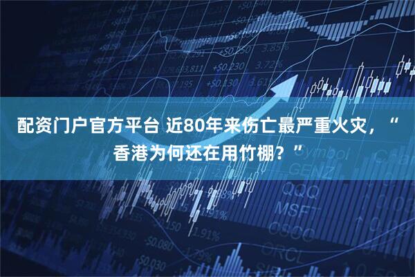 配资门户官方平台 近80年来伤亡最严重火灾，“香港为何还在用竹棚？”
