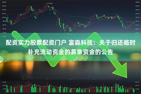 配资实力股票配资门户 富淼科技：关于归还临时补充流动资金的募集资金的公告