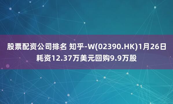 股票配资公司排名 知乎-W(02390.HK)1月26日耗资12.37万美元回购9.9万股