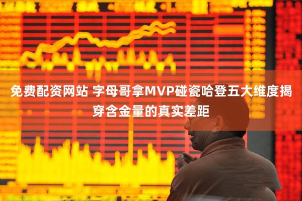 免费配资网站 字母哥拿MVP碰瓷哈登五大维度揭穿含金量的真实差距