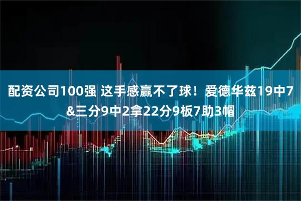 配资公司100强 这手感赢不了球！爱德华兹19中7&三分9中2拿22分9板7助3帽
