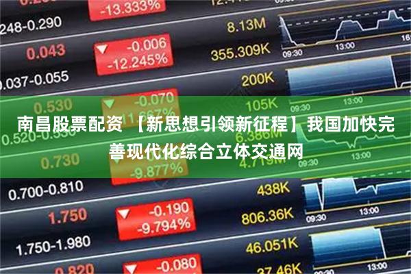 南昌股票配资 【新思想引领新征程】我国加快完善现代化综合立体交通网