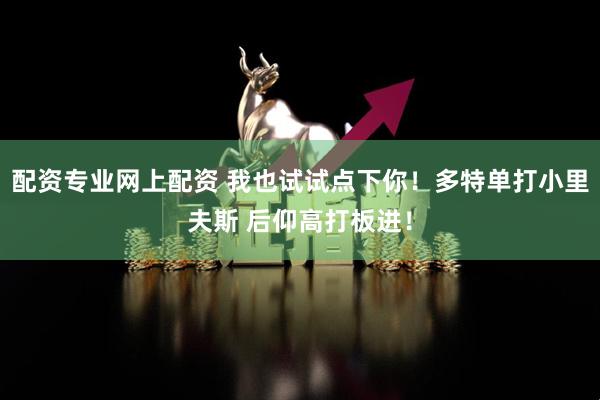 配资专业网上配资 我也试试点下你！多特单打小里夫斯 后仰高打板进！